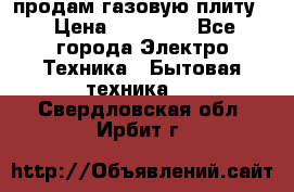 продам газовую плиту. › Цена ­ 10 000 - Все города Электро-Техника » Бытовая техника   . Свердловская обл.,Ирбит г.